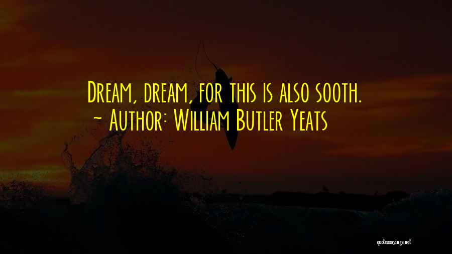 William Butler Yeats Quotes: Dream, Dream, For This Is Also Sooth.
