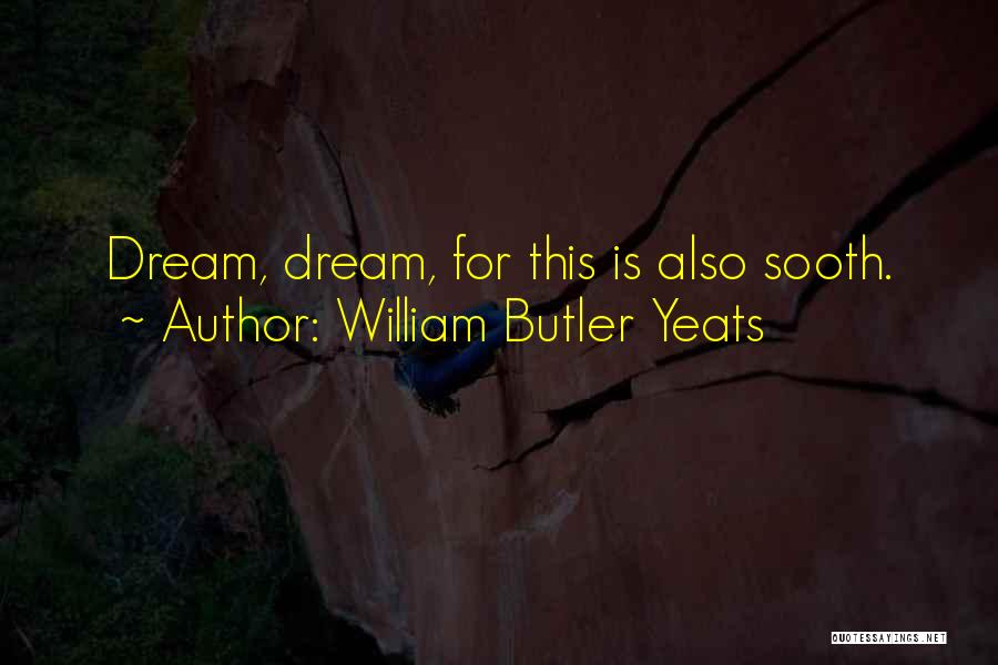 William Butler Yeats Quotes: Dream, Dream, For This Is Also Sooth.