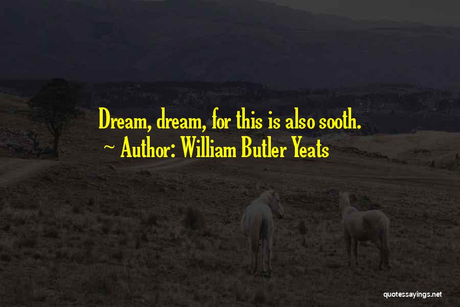 William Butler Yeats Quotes: Dream, Dream, For This Is Also Sooth.
