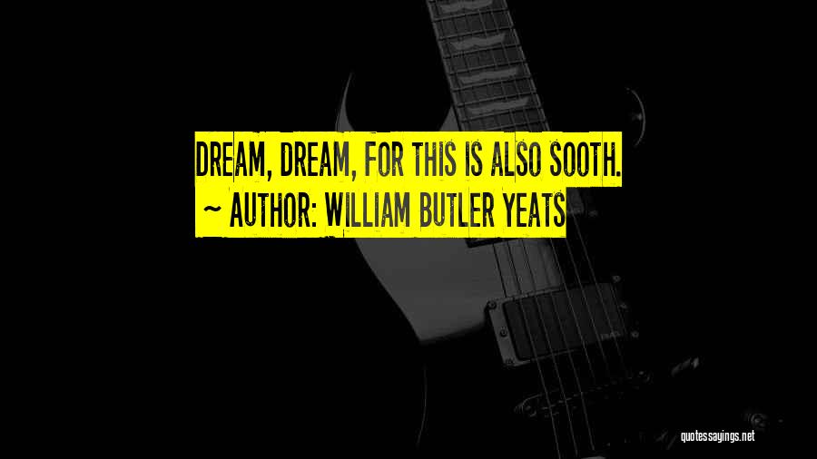 William Butler Yeats Quotes: Dream, Dream, For This Is Also Sooth.
