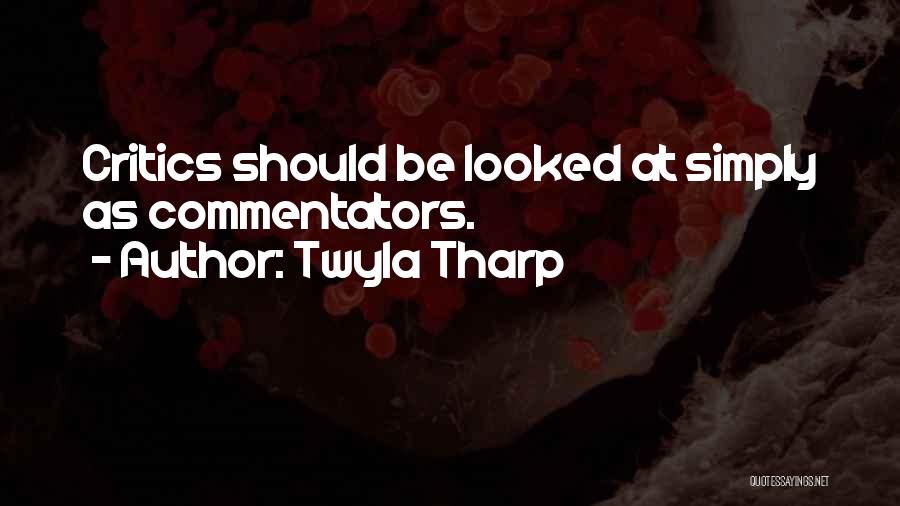 Twyla Tharp Quotes: Critics Should Be Looked At Simply As Commentators.