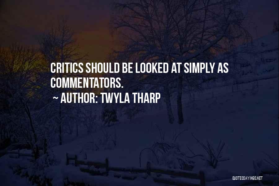 Twyla Tharp Quotes: Critics Should Be Looked At Simply As Commentators.
