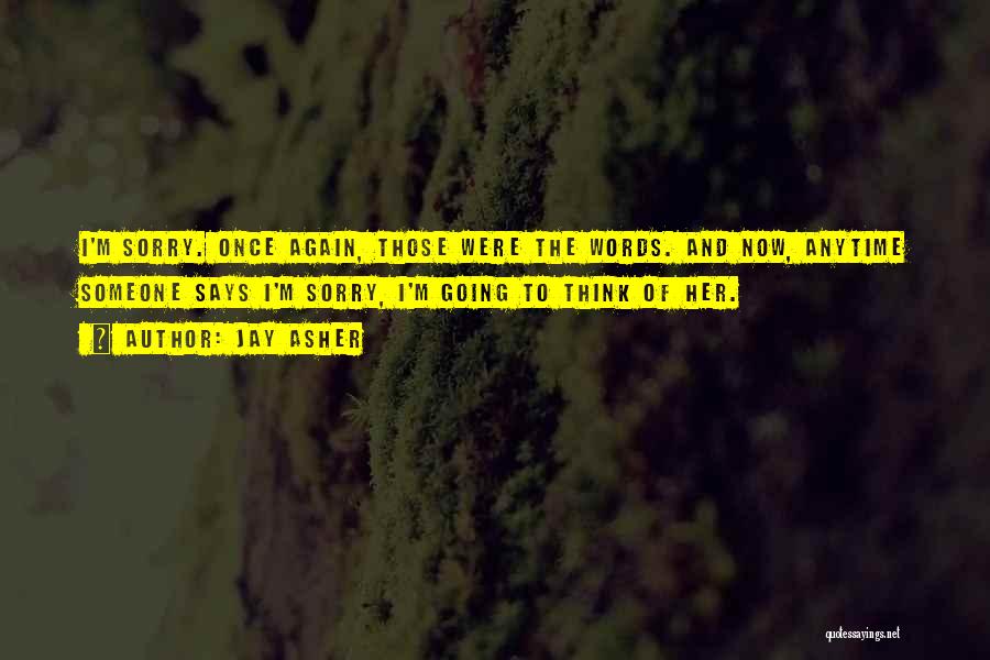 Jay Asher Quotes: I'm Sorry. Once Again, Those Were The Words. And Now, Anytime Someone Says I'm Sorry, I'm Going To Think Of