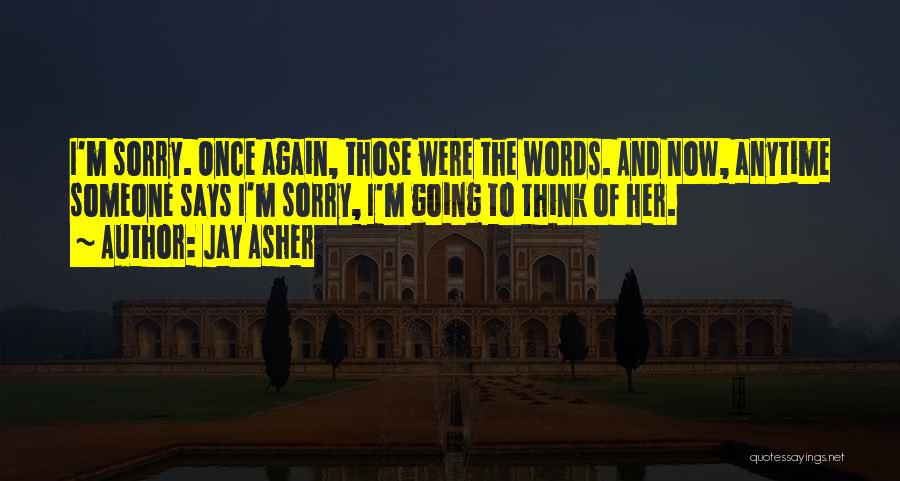Jay Asher Quotes: I'm Sorry. Once Again, Those Were The Words. And Now, Anytime Someone Says I'm Sorry, I'm Going To Think Of