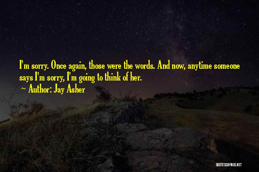 Jay Asher Quotes: I'm Sorry. Once Again, Those Were The Words. And Now, Anytime Someone Says I'm Sorry, I'm Going To Think Of