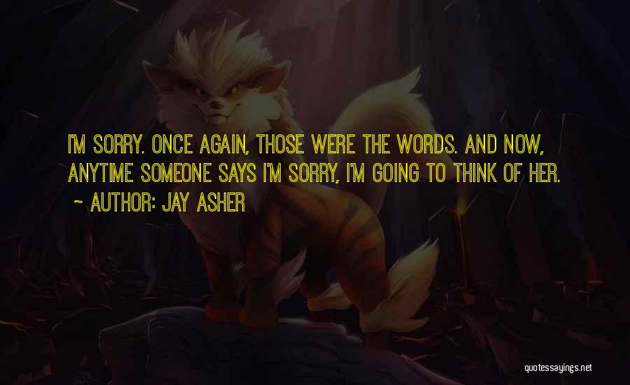 Jay Asher Quotes: I'm Sorry. Once Again, Those Were The Words. And Now, Anytime Someone Says I'm Sorry, I'm Going To Think Of