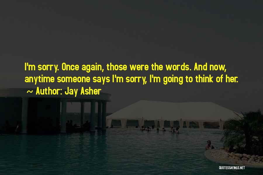 Jay Asher Quotes: I'm Sorry. Once Again, Those Were The Words. And Now, Anytime Someone Says I'm Sorry, I'm Going To Think Of