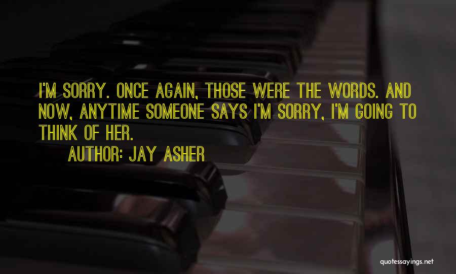 Jay Asher Quotes: I'm Sorry. Once Again, Those Were The Words. And Now, Anytime Someone Says I'm Sorry, I'm Going To Think Of