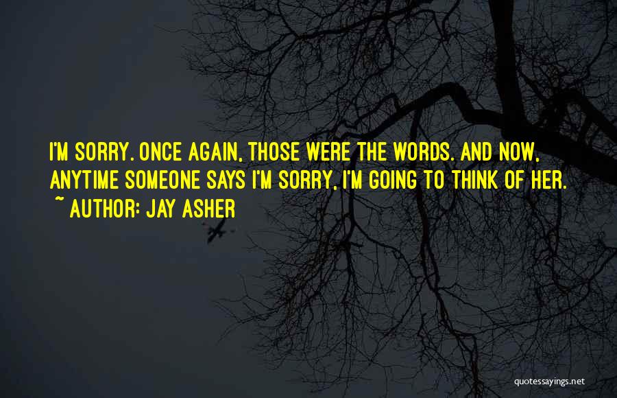 Jay Asher Quotes: I'm Sorry. Once Again, Those Were The Words. And Now, Anytime Someone Says I'm Sorry, I'm Going To Think Of