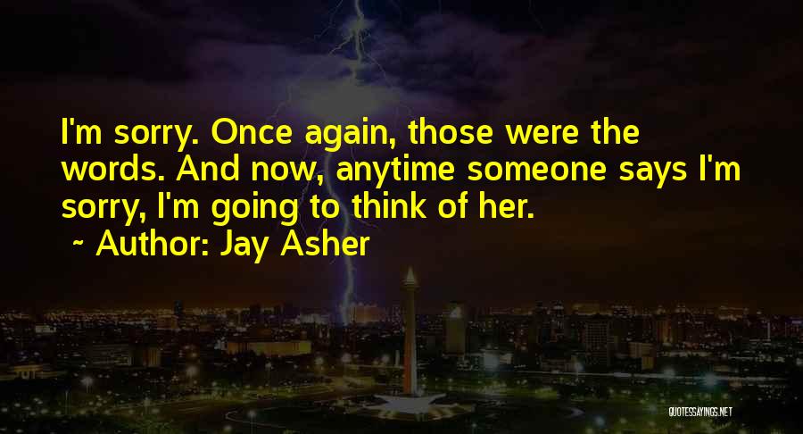 Jay Asher Quotes: I'm Sorry. Once Again, Those Were The Words. And Now, Anytime Someone Says I'm Sorry, I'm Going To Think Of