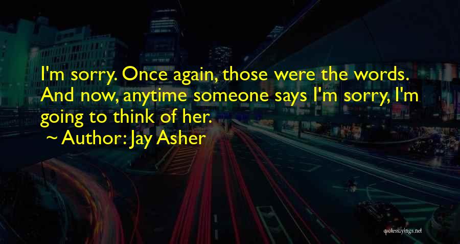 Jay Asher Quotes: I'm Sorry. Once Again, Those Were The Words. And Now, Anytime Someone Says I'm Sorry, I'm Going To Think Of