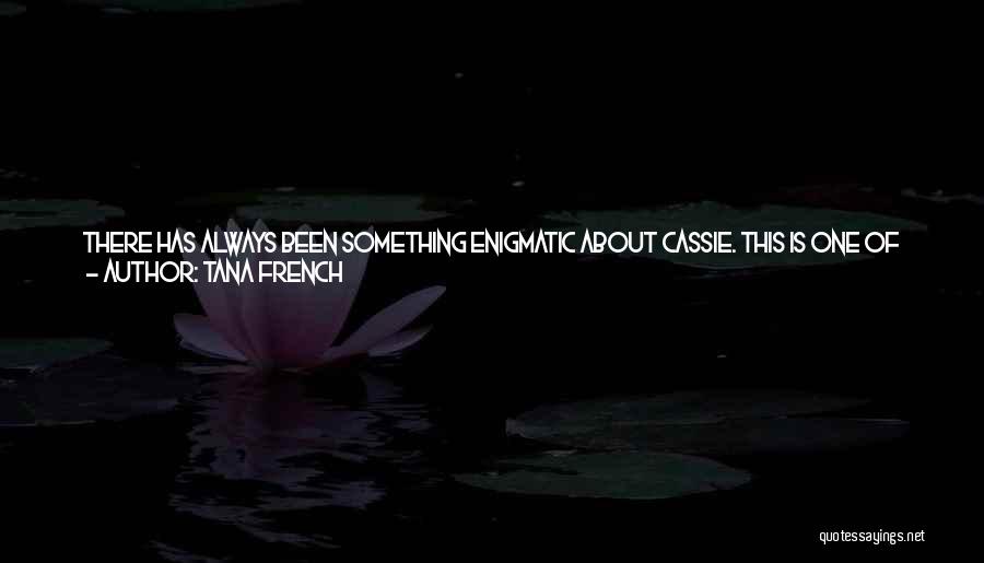 Tana French Quotes: There Has Always Been Something Enigmatic About Cassie. This Is One Of The Things I Like In Her, And I