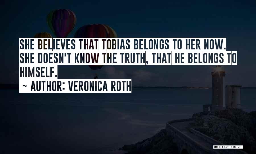 Veronica Roth Quotes: She Believes That Tobias Belongs To Her Now. She Doesn't Know The Truth, That He Belongs To Himself.