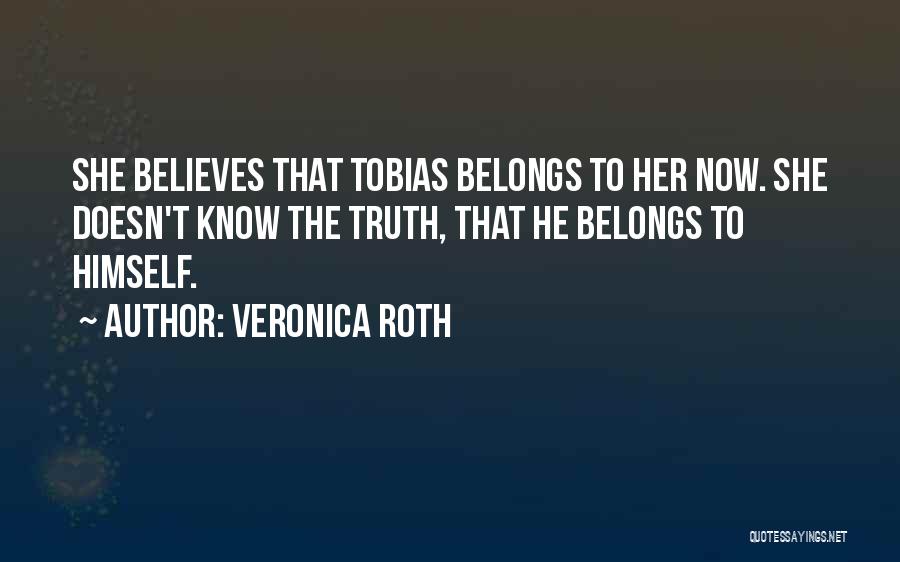 Veronica Roth Quotes: She Believes That Tobias Belongs To Her Now. She Doesn't Know The Truth, That He Belongs To Himself.