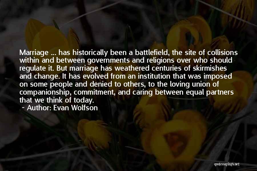 Evan Wolfson Quotes: Marriage ... Has Historically Been A Battlefield, The Site Of Collisions Within And Between Governments And Religions Over Who Should