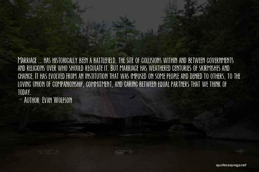 Evan Wolfson Quotes: Marriage ... Has Historically Been A Battlefield, The Site Of Collisions Within And Between Governments And Religions Over Who Should