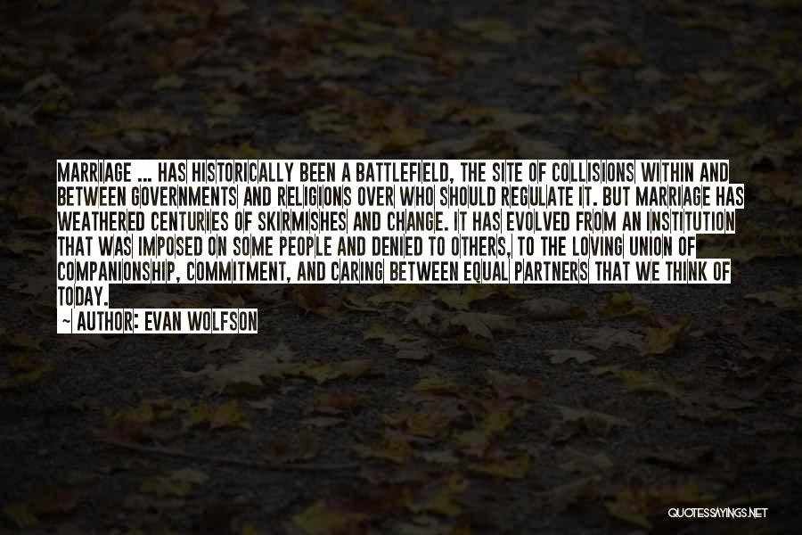 Evan Wolfson Quotes: Marriage ... Has Historically Been A Battlefield, The Site Of Collisions Within And Between Governments And Religions Over Who Should