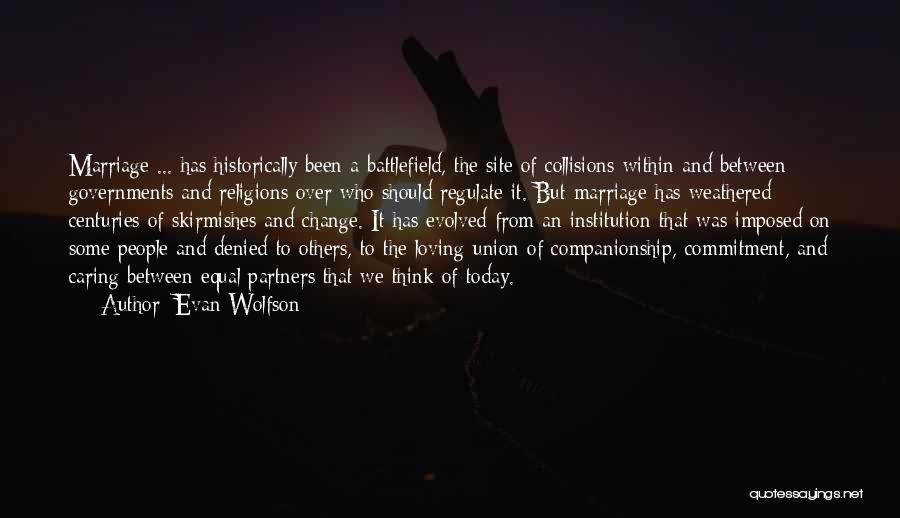 Evan Wolfson Quotes: Marriage ... Has Historically Been A Battlefield, The Site Of Collisions Within And Between Governments And Religions Over Who Should