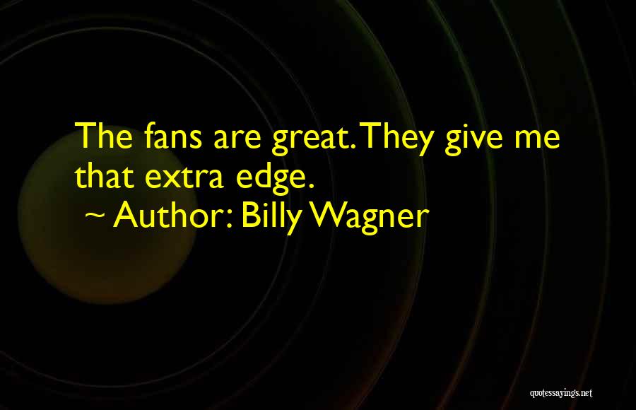 Billy Wagner Quotes: The Fans Are Great. They Give Me That Extra Edge.