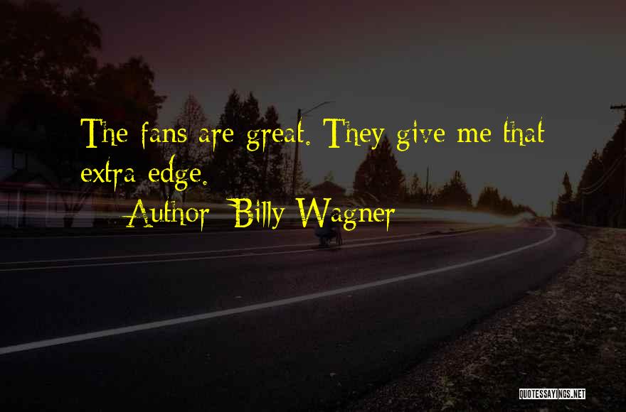 Billy Wagner Quotes: The Fans Are Great. They Give Me That Extra Edge.