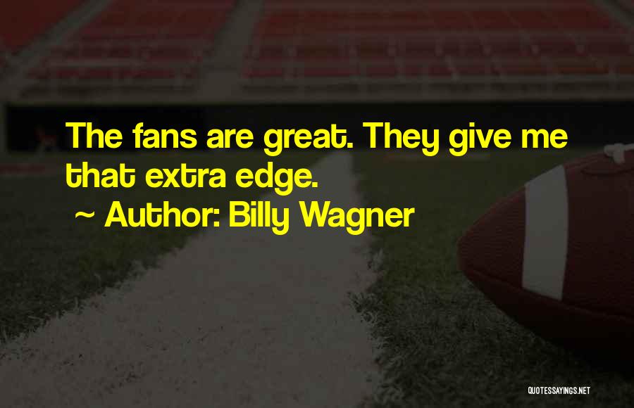 Billy Wagner Quotes: The Fans Are Great. They Give Me That Extra Edge.