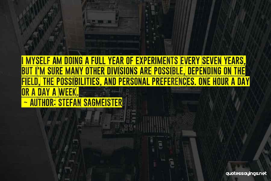 Stefan Sagmeister Quotes: I Myself Am Doing A Full Year Of Experiments Every Seven Years, But I'm Sure Many Other Divisions Are Possible,