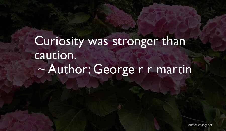 George R R Martin Quotes: Curiosity Was Stronger Than Caution.