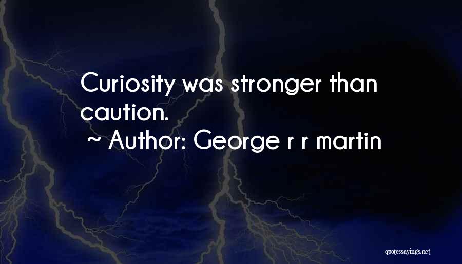 George R R Martin Quotes: Curiosity Was Stronger Than Caution.