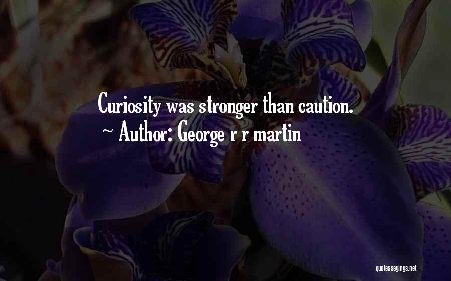 George R R Martin Quotes: Curiosity Was Stronger Than Caution.