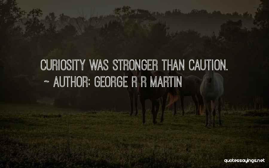 George R R Martin Quotes: Curiosity Was Stronger Than Caution.