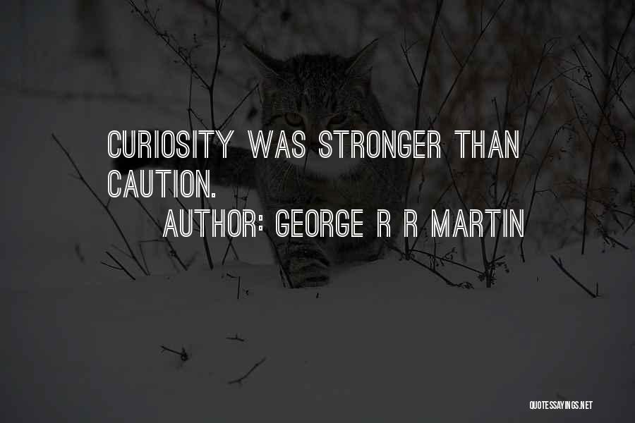George R R Martin Quotes: Curiosity Was Stronger Than Caution.
