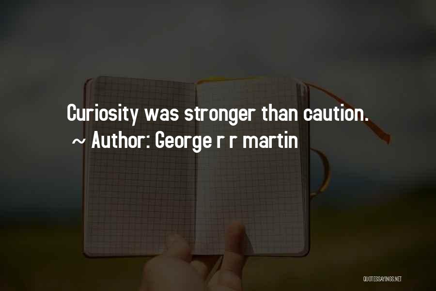 George R R Martin Quotes: Curiosity Was Stronger Than Caution.