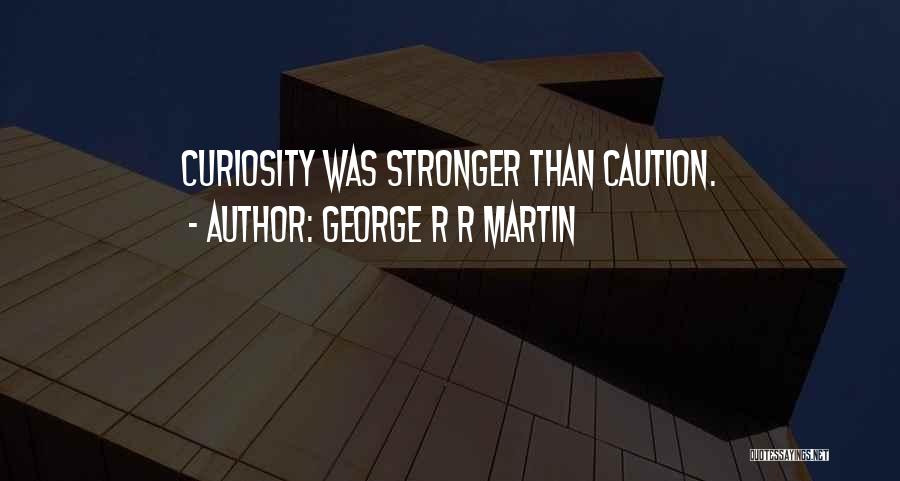 George R R Martin Quotes: Curiosity Was Stronger Than Caution.