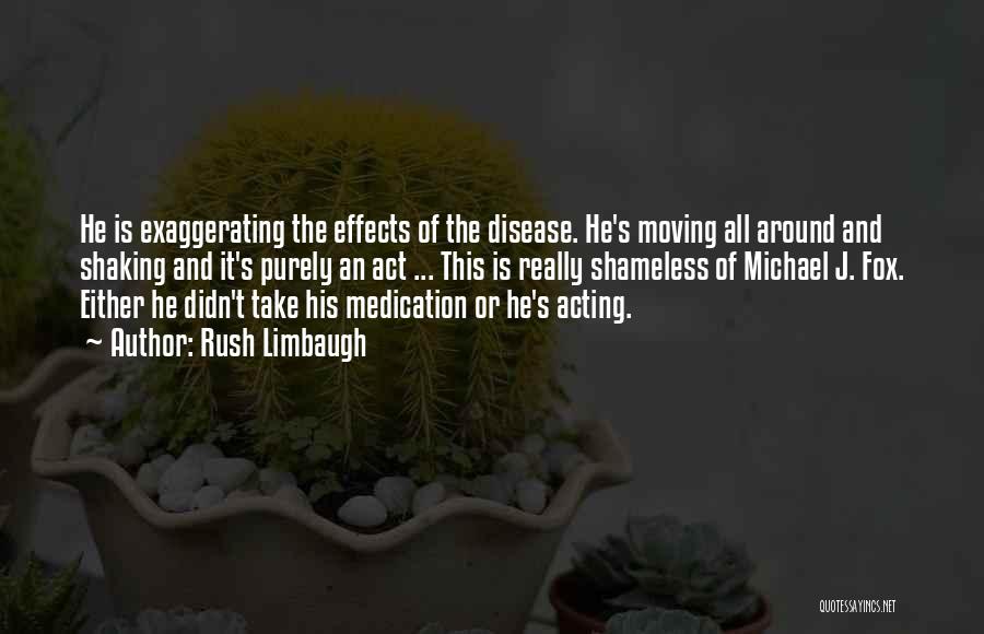 Rush Limbaugh Quotes: He Is Exaggerating The Effects Of The Disease. He's Moving All Around And Shaking And It's Purely An Act ...