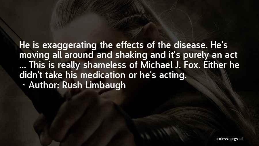 Rush Limbaugh Quotes: He Is Exaggerating The Effects Of The Disease. He's Moving All Around And Shaking And It's Purely An Act ...
