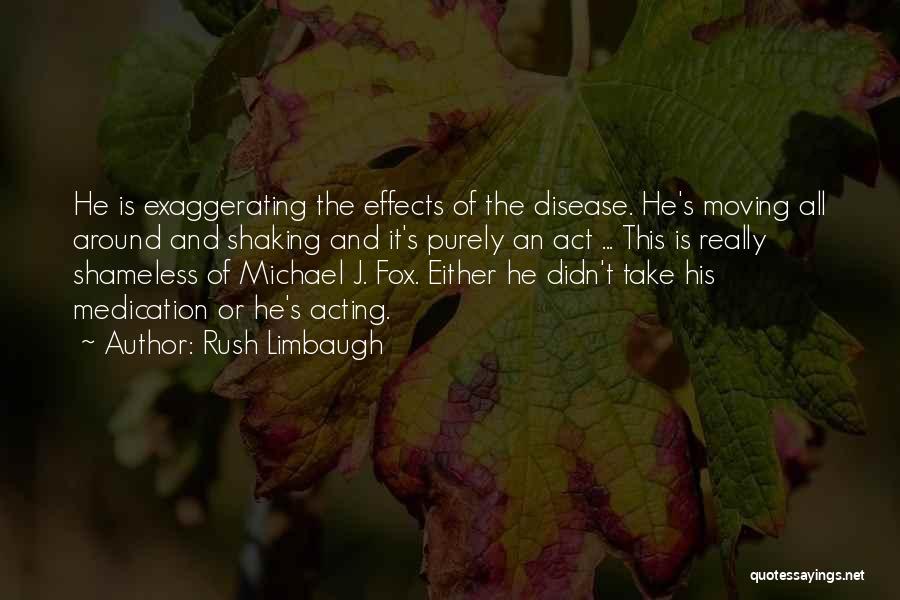 Rush Limbaugh Quotes: He Is Exaggerating The Effects Of The Disease. He's Moving All Around And Shaking And It's Purely An Act ...