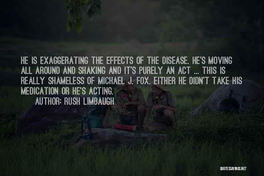 Rush Limbaugh Quotes: He Is Exaggerating The Effects Of The Disease. He's Moving All Around And Shaking And It's Purely An Act ...