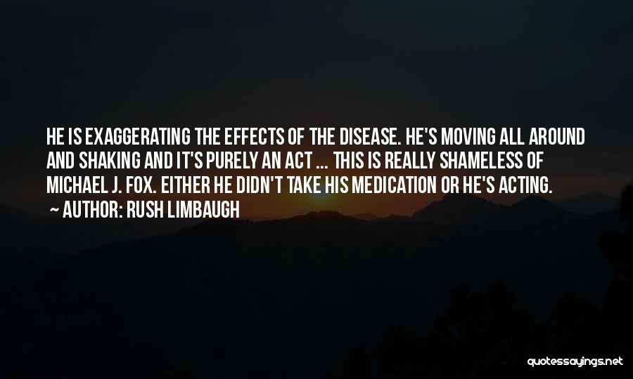 Rush Limbaugh Quotes: He Is Exaggerating The Effects Of The Disease. He's Moving All Around And Shaking And It's Purely An Act ...