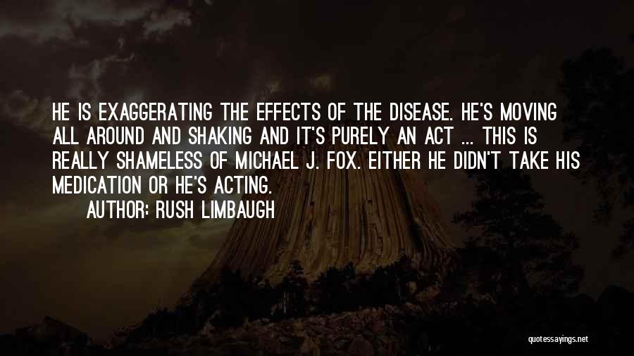 Rush Limbaugh Quotes: He Is Exaggerating The Effects Of The Disease. He's Moving All Around And Shaking And It's Purely An Act ...