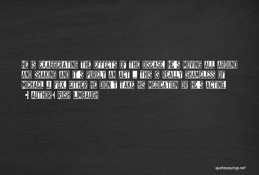 Rush Limbaugh Quotes: He Is Exaggerating The Effects Of The Disease. He's Moving All Around And Shaking And It's Purely An Act ...