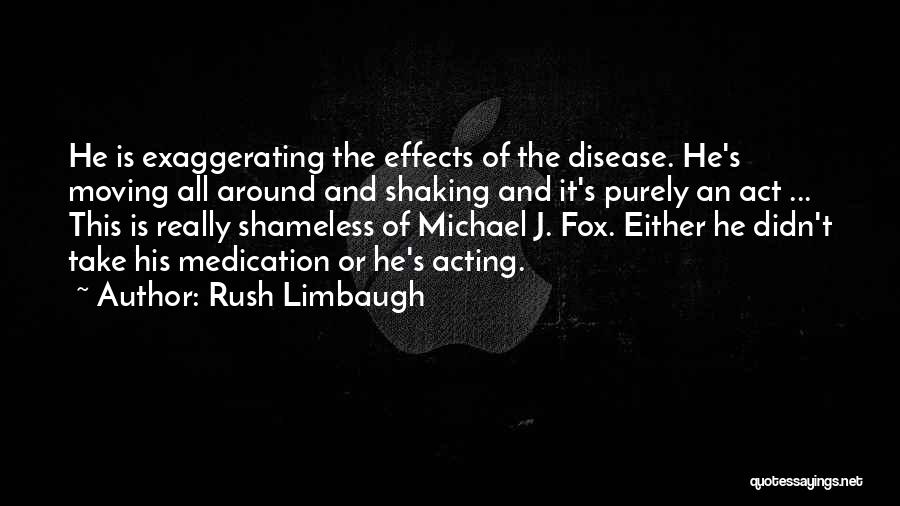 Rush Limbaugh Quotes: He Is Exaggerating The Effects Of The Disease. He's Moving All Around And Shaking And It's Purely An Act ...