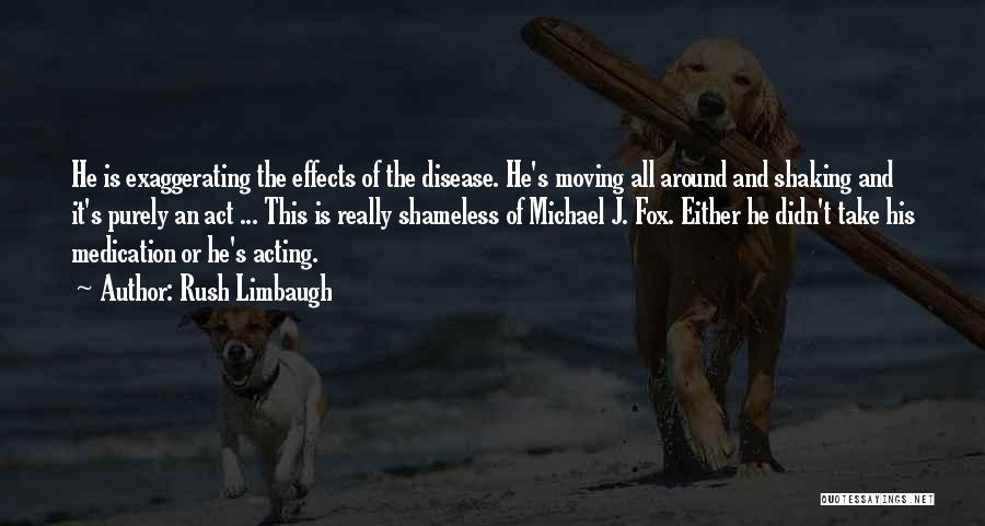 Rush Limbaugh Quotes: He Is Exaggerating The Effects Of The Disease. He's Moving All Around And Shaking And It's Purely An Act ...