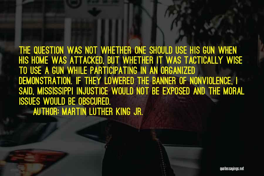 Martin Luther King Jr. Quotes: The Question Was Not Whether One Should Use His Gun When His Home Was Attacked, But Whether It Was Tactically