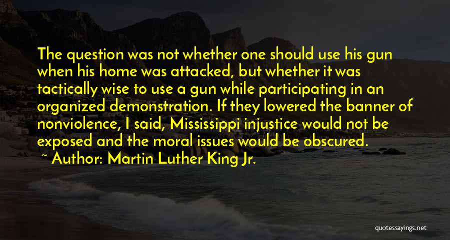 Martin Luther King Jr. Quotes: The Question Was Not Whether One Should Use His Gun When His Home Was Attacked, But Whether It Was Tactically