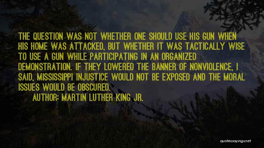 Martin Luther King Jr. Quotes: The Question Was Not Whether One Should Use His Gun When His Home Was Attacked, But Whether It Was Tactically