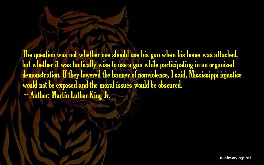 Martin Luther King Jr. Quotes: The Question Was Not Whether One Should Use His Gun When His Home Was Attacked, But Whether It Was Tactically