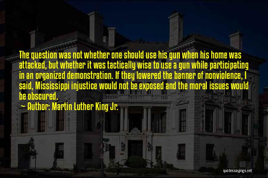 Martin Luther King Jr. Quotes: The Question Was Not Whether One Should Use His Gun When His Home Was Attacked, But Whether It Was Tactically