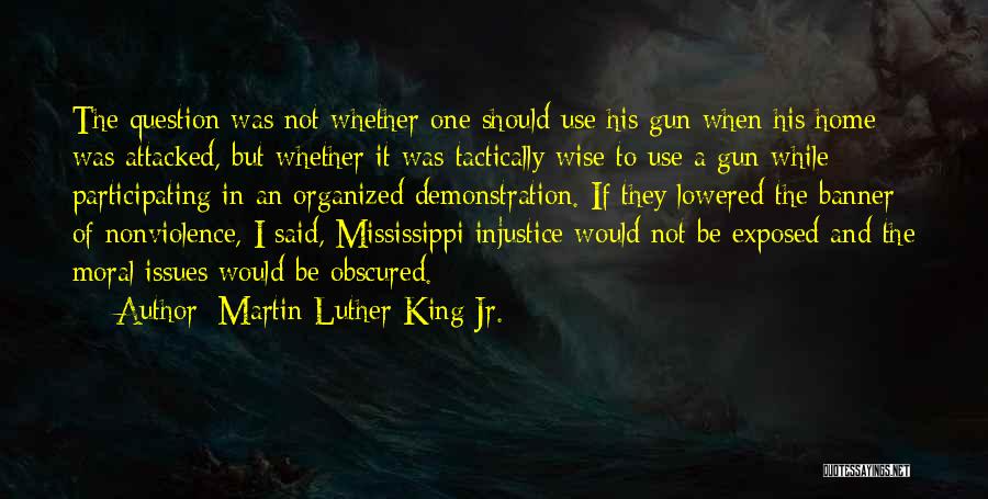 Martin Luther King Jr. Quotes: The Question Was Not Whether One Should Use His Gun When His Home Was Attacked, But Whether It Was Tactically