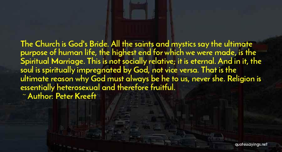 Peter Kreeft Quotes: The Church Is God's Bride. All The Saints And Mystics Say The Ultimate Purpose Of Human Life, The Highest End