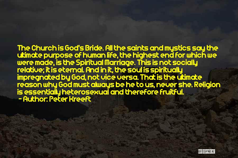 Peter Kreeft Quotes: The Church Is God's Bride. All The Saints And Mystics Say The Ultimate Purpose Of Human Life, The Highest End